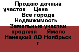 Продаю дачный участок  › Цена ­ 300 000 - Все города Недвижимость » Земельные участки продажа   . Ямало-Ненецкий АО,Ноябрьск г.